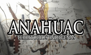 ANAHUAC, Territorios indigenas documental de Entrelazando en Abya Yala